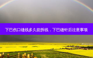 下巴伤口缝线多久能拆线，下巴缝针后注意事项