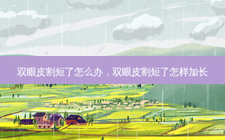 双眼皮割短了怎么办，双眼皮割短了怎样加长
