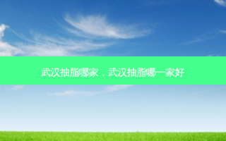 武汉抽脂哪家，武汉抽脂哪一家好