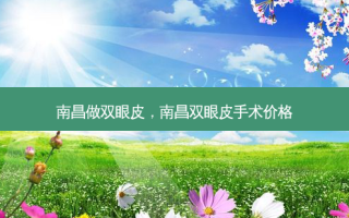 南昌做双眼皮，南昌双眼皮手术价格