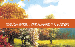 做激光美容祛斑，做激光美容医保可以报销吗