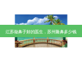 江苏做鼻子好的医生，苏州隆鼻多少钱