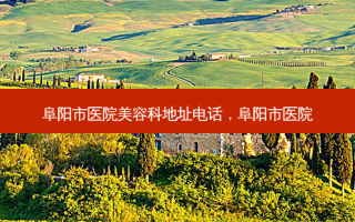 阜阳市医院美容科地址 *** ，阜阳市医院