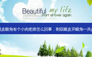 割双眼皮眼角有个小肉疙瘩怎么回事，割双眼皮开眼角一共多少钱