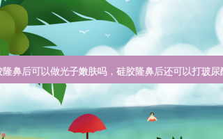 硅胶隆鼻后可以做光子嫩肤吗，硅胶隆鼻后还可以打玻尿酸吗
