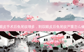 双眼皮手术后鱼尾纹增多，割双眼皮后鱼尾纹严重怎么修复