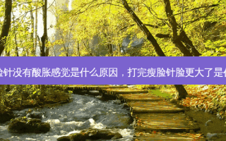 打过瘦脸针没有酸胀感觉是什么原因，打完瘦脸针脸更大了是什么原因
