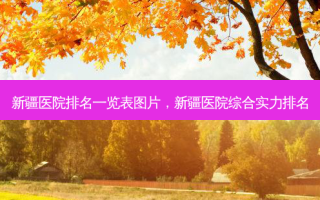 新疆医院排名一览表图片，新疆医院综合实力排名