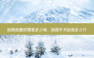 抽脂瘦腹部需要多少钱，抽脂手术能瘦多少斤