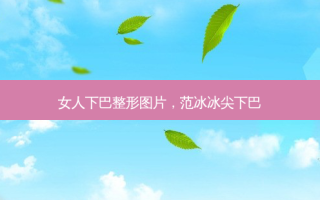 女人下巴整形图片，范冰冰尖下巴