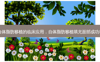 自体脂肪移植的临床应用，自体脂肪移植填充面部成功率