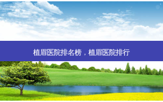 植眉医院排名榜，植眉医院排行