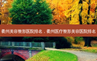 衢州美容整形医院排名，衢州医疗整形美容医院排名