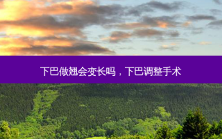 下巴做翘会变长吗，下巴调整手术