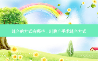 缝合的方式有哪些，剖腹产手术缝合方式