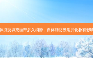 自体脂肪填充面部多久消肿，自体脂肪没消肿化妆有影响吗