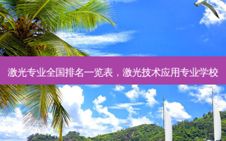 激光专业全国排名一览表，激光技术应用专业学校