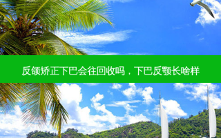 反颌矫正下巴会往回收吗，下巴反颚长啥样