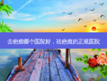 去疤痕哪个医院好，祛疤痕的正规医院