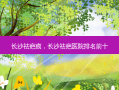 长沙祛疤痕，长沙祛疤医院排名前十