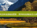武汉科发源植发医院，郑州科发源植发怎么样