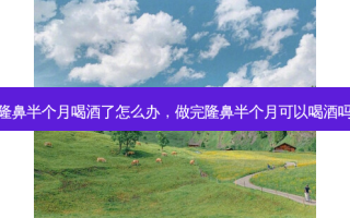 隆鼻半个月喝酒了怎么办，做完隆鼻半个月可以喝酒吗