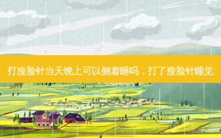 打瘦脸针当天晚上可以侧着睡吗，打了瘦脸针睡觉