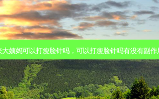 来大姨妈可以打瘦脸针吗，可以打瘦脸针吗有没有副作用