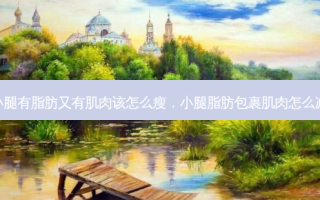 小腿有脂肪又有肌肉该怎么瘦，小腿脂肪包裹肌肉怎么减