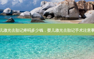 幼儿激光去胎记疼吗多少钱，婴儿激光去胎记手术注意事项