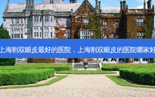 上海割双眼皮 *** 好的医院，上海割双眼皮的医院哪家好