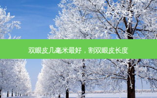 双眼皮几毫米 *** 好，割双眼皮长度