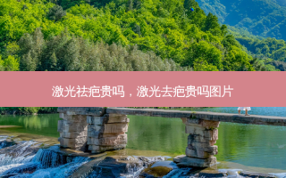 激光祛疤贵吗，激光去疤贵吗图片