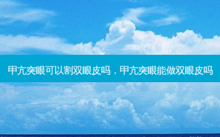 甲亢突眼可以割双眼皮吗，甲亢突眼能做双眼皮吗
