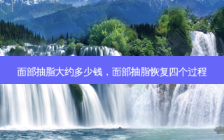 面部抽脂大约多少钱，面部抽脂恢复四个过程