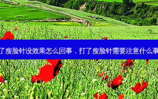 打了瘦脸针没效果怎么回事，打了瘦脸针需要注意什么事项