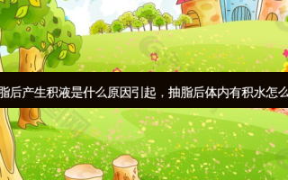 抽脂后产生积液是什么原因引起，抽脂后体内有积水怎么办