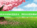 贵阳美容瘦脸针医院排名，贵阳美容医院哪家好