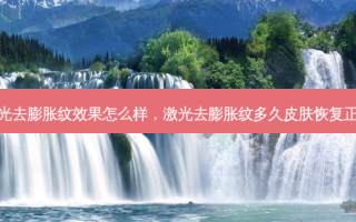 激光去膨胀纹效果怎么样，激光去膨胀纹多久皮肤恢复正常