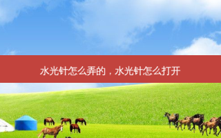 水光针怎么弄的，水光针怎么打开